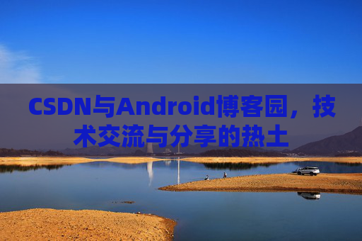 CSDN与Android博客园，技术交流与分享的热土