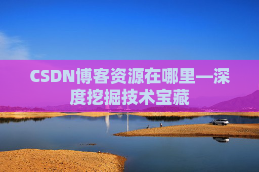CSDN博客资源在哪里—深度挖掘技术宝藏
